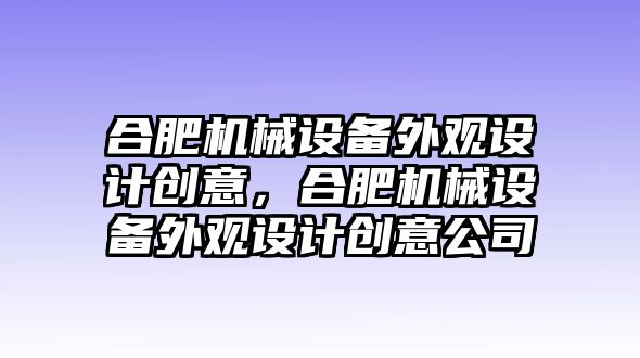 合肥機械設(shè)備外觀設(shè)計創(chuàng)意，合肥機械設(shè)備外觀設(shè)計創(chuàng)意公司