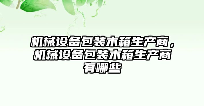 機(jī)械設(shè)備包裝木箱生產(chǎn)商，機(jī)械設(shè)備包裝木箱生產(chǎn)商有哪些