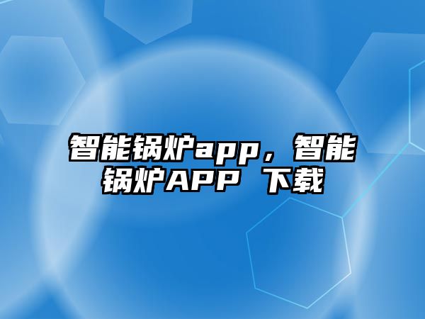 智能鍋爐app，智能鍋爐APP 下載