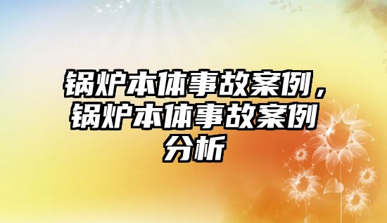 鍋爐本體事故案例，鍋爐本體事故案例分析