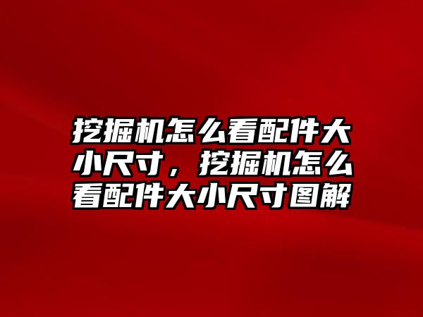 挖掘機怎么看配件大小尺寸，挖掘機怎么看配件大小尺寸圖解