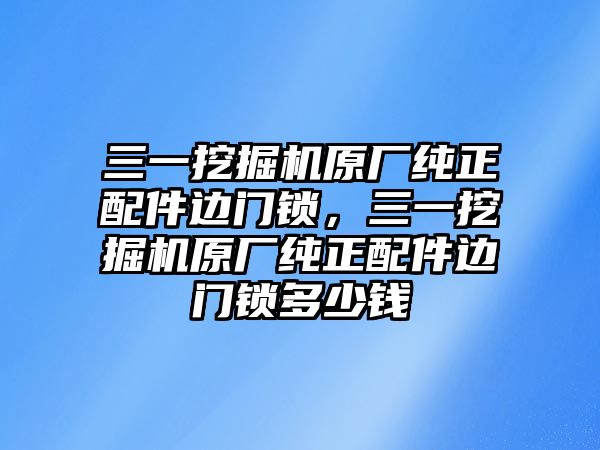 三一挖掘機(jī)原廠純正配件邊門(mén)鎖，三一挖掘機(jī)原廠純正配件邊門(mén)鎖多少錢(qián)