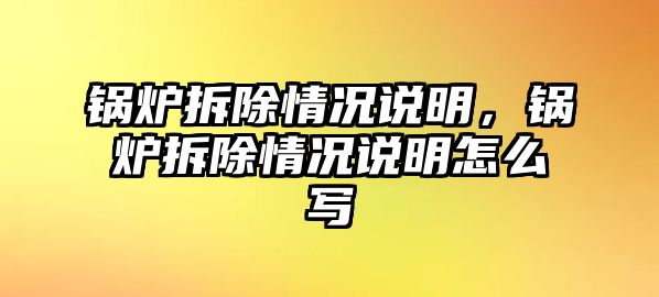 鍋爐拆除情況說明，鍋爐拆除情況說明怎么寫