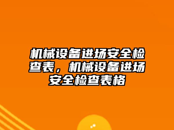 機械設(shè)備進(jìn)場安全檢查表，機械設(shè)備進(jìn)場安全檢查表格