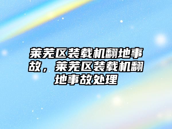 萊蕪區(qū)裝載機(jī)翻地事故，萊蕪區(qū)裝載機(jī)翻地事故處理