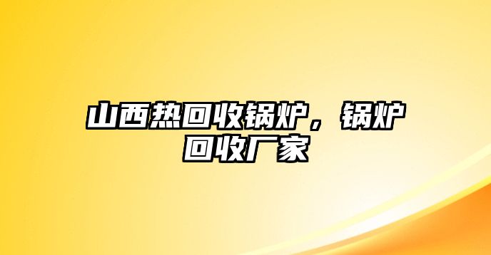 山西熱回收鍋爐，鍋爐回收廠家