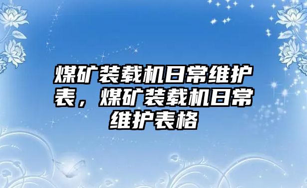 煤礦裝載機日常維護(hù)表，煤礦裝載機日常維護(hù)表格