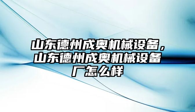 山東德州成奧機械設備，山東德州成奧機械設備廠怎么樣