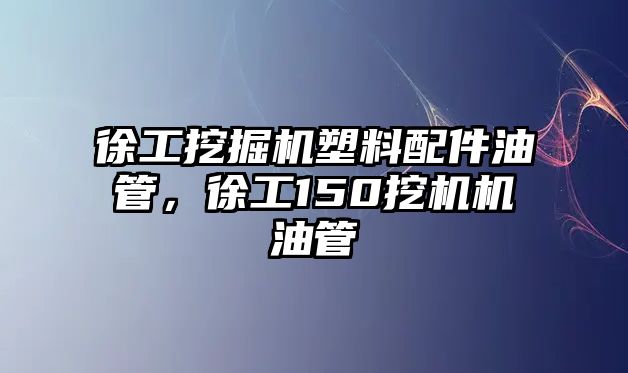 徐工挖掘機塑料配件油管，徐工150挖機機油管