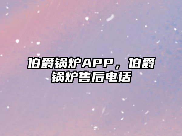 伯爵鍋爐APP，伯爵鍋爐售后電話