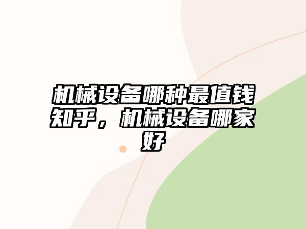 機(jī)械設(shè)備哪種最值錢(qián)知乎，機(jī)械設(shè)備哪家好