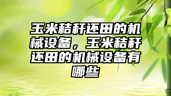 玉米秸稈還田的機械設備，玉米秸稈還田的機械設備有哪些