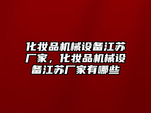 化妝品機械設備江蘇廠家，化妝品機械設備江蘇廠家有哪些