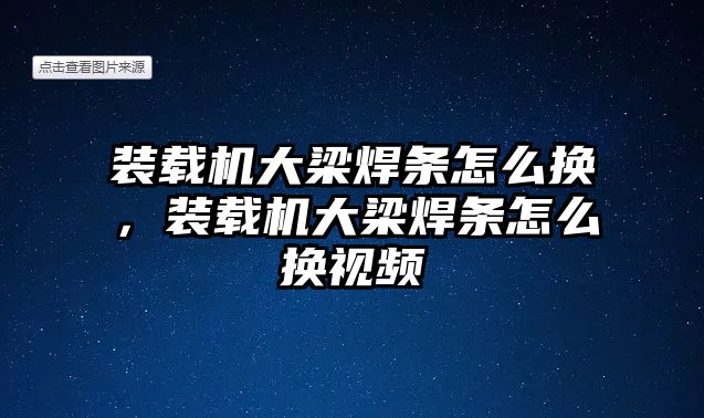 裝載機(jī)大梁焊條怎么換，裝載機(jī)大梁焊條怎么換視頻