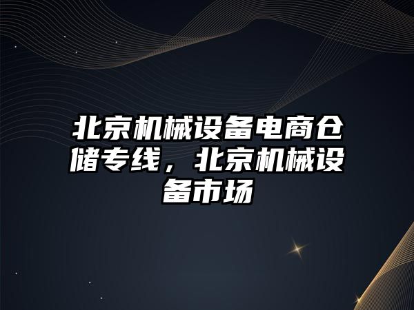 北京機械設(shè)備電商倉儲專線，北京機械設(shè)備市場