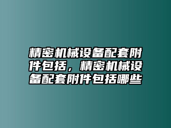 精密機械設備配套附件包括，精密機械設備配套附件包括哪些