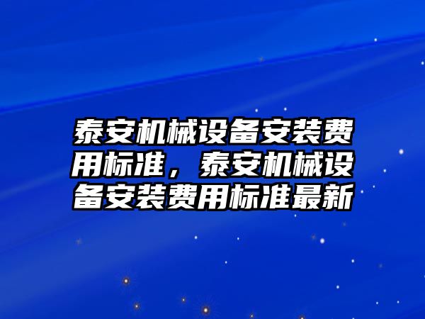 泰安機械設(shè)備安裝費用標準，泰安機械設(shè)備安裝費用標準最新