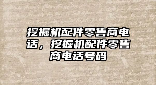 挖掘機配件零售商電話，挖掘機配件零售商電話號碼