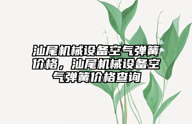 汕尾機械設(shè)備空氣彈簧價格，汕尾機械設(shè)備空氣彈簧價格查詢