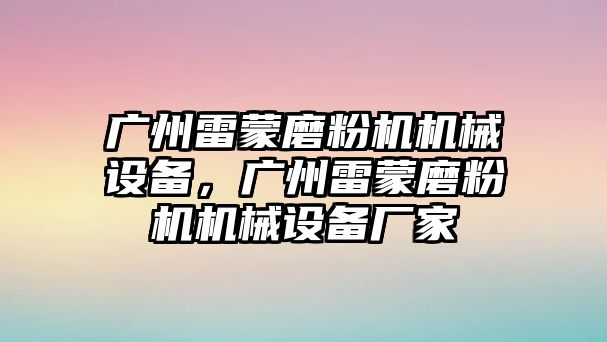 廣州雷蒙磨粉機(jī)機(jī)械設(shè)備，廣州雷蒙磨粉機(jī)機(jī)械設(shè)備廠家