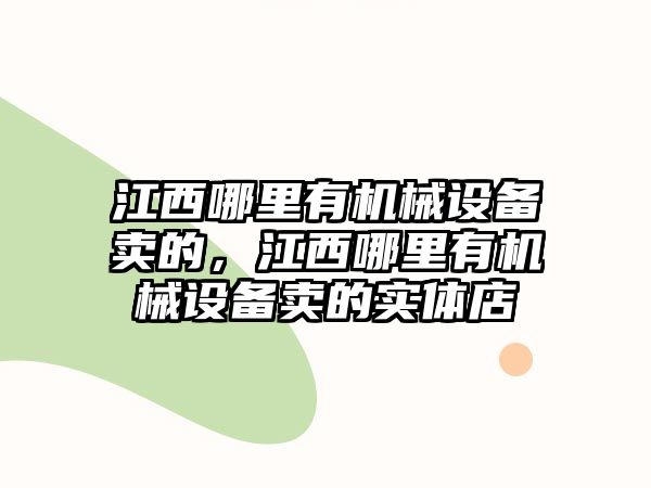 江西哪里有機(jī)械設(shè)備賣的，江西哪里有機(jī)械設(shè)備賣的實(shí)體店