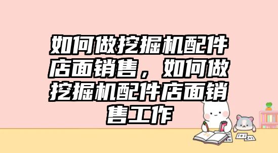 如何做挖掘機配件店面銷售，如何做挖掘機配件店面銷售工作