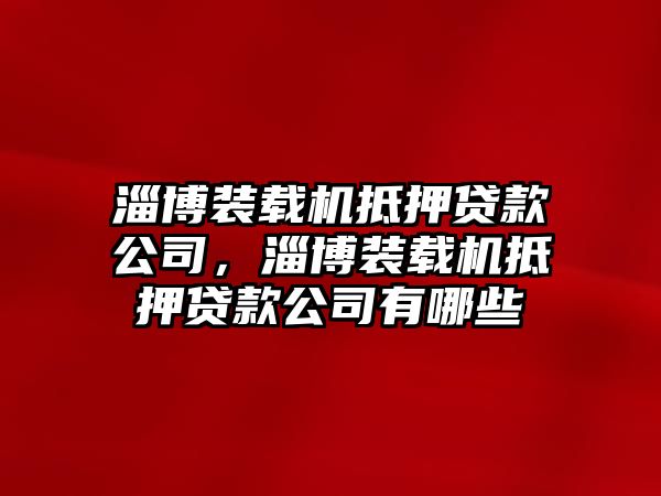 淄博裝載機抵押貸款公司，淄博裝載機抵押貸款公司有哪些