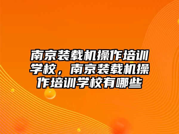 南京裝載機(jī)操作培訓(xùn)學(xué)校，南京裝載機(jī)操作培訓(xùn)學(xué)校有哪些