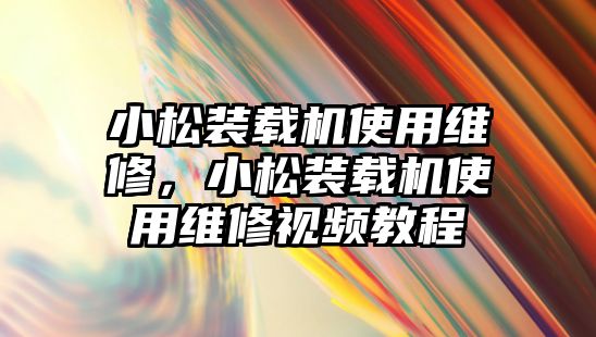 小松裝載機使用維修，小松裝載機使用維修視頻教程