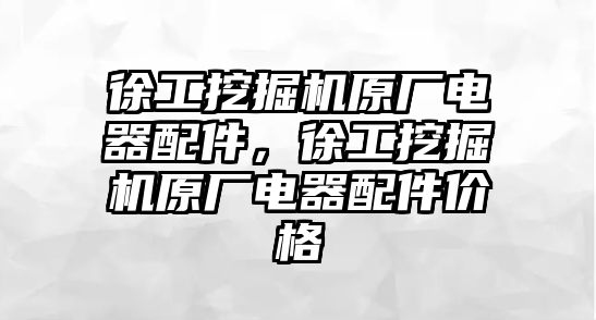 徐工挖掘機原廠電器配件，徐工挖掘機原廠電器配件價格