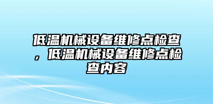 低溫機械設備維修點檢查，低溫機械設備維修點檢查內容