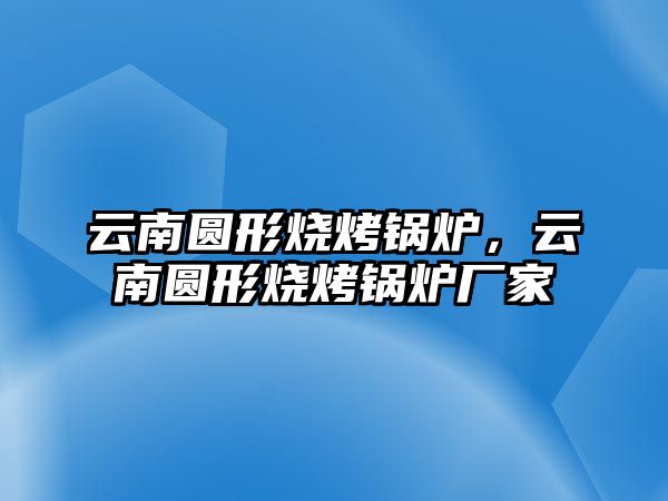 云南圓形燒烤鍋爐，云南圓形燒烤鍋爐廠家