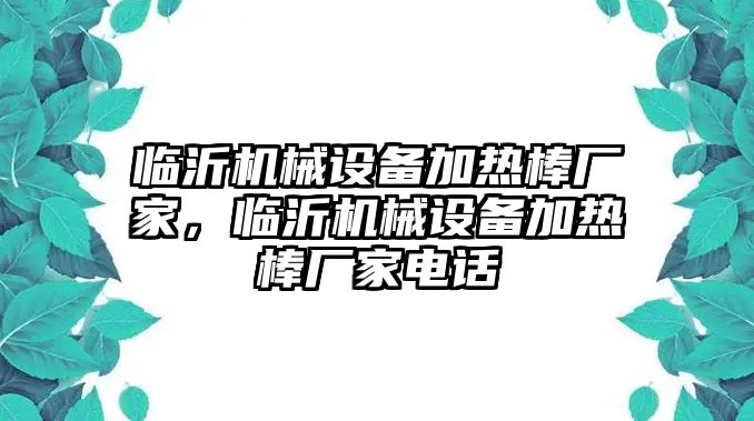 臨沂機(jī)械設(shè)備加熱棒廠家，臨沂機(jī)械設(shè)備加熱棒廠家電話