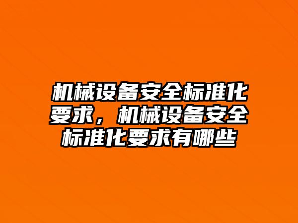 機(jī)械設(shè)備安全標(biāo)準(zhǔn)化要求，機(jī)械設(shè)備安全標(biāo)準(zhǔn)化要求有哪些