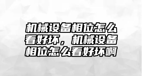 機械設備相位怎么看好壞，機械設備相位怎么看好壞啊