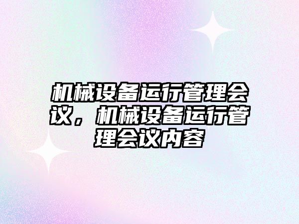 機械設備運行管理會議，機械設備運行管理會議內(nèi)容