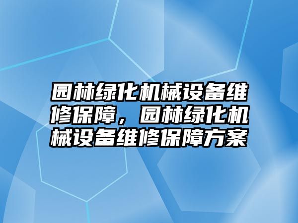 園林綠化機械設(shè)備維修保障，園林綠化機械設(shè)備維修保障方案