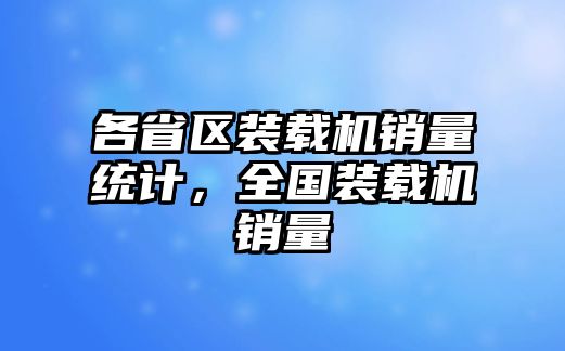 各省區(qū)裝載機(jī)銷量統(tǒng)計(jì)，全國(guó)裝載機(jī)銷量