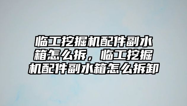 臨工挖掘機配件副水箱怎么拆，臨工挖掘機配件副水箱怎么拆卸