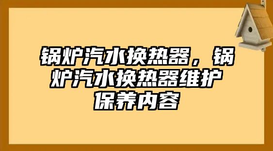 鍋爐汽水換熱器，鍋爐汽水換熱器維護(hù)保養(yǎng)內(nèi)容