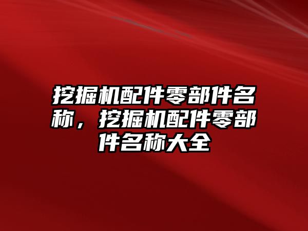 挖掘機配件零部件名稱，挖掘機配件零部件名稱大全