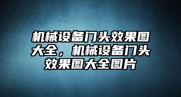 機(jī)械設(shè)備門頭效果圖大全，機(jī)械設(shè)備門頭效果圖大全圖片