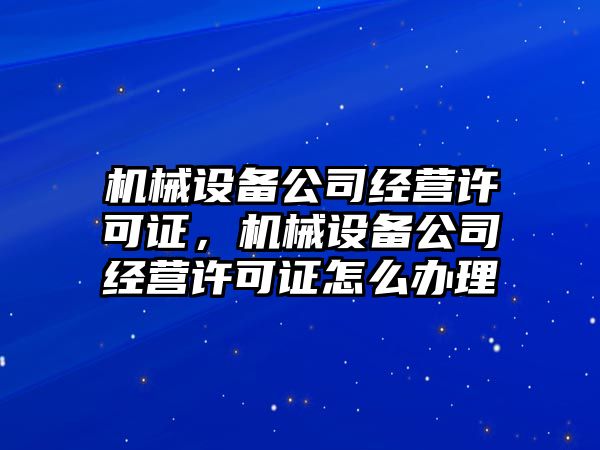 機械設(shè)備公司經(jīng)營許可證，機械設(shè)備公司經(jīng)營許可證怎么辦理