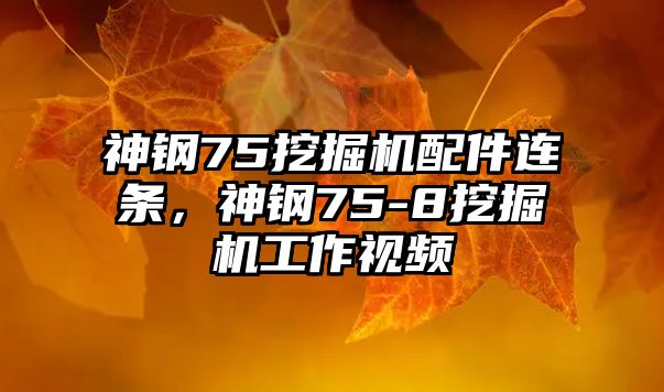 神鋼75挖掘機(jī)配件連條，神鋼75-8挖掘機(jī)工作視頻