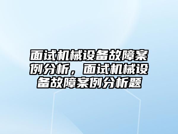 面試機(jī)械設(shè)備故障案例分析，面試機(jī)械設(shè)備故障案例分析題