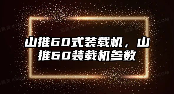 山推60式裝載機，山推60裝載機參數(shù)