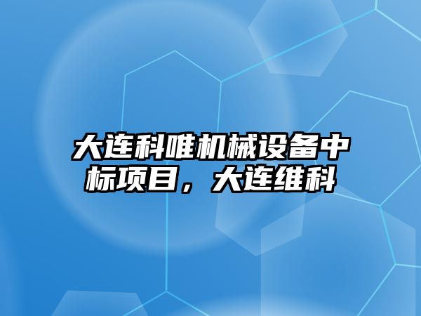 大連科唯機械設備中標項目，大連維科