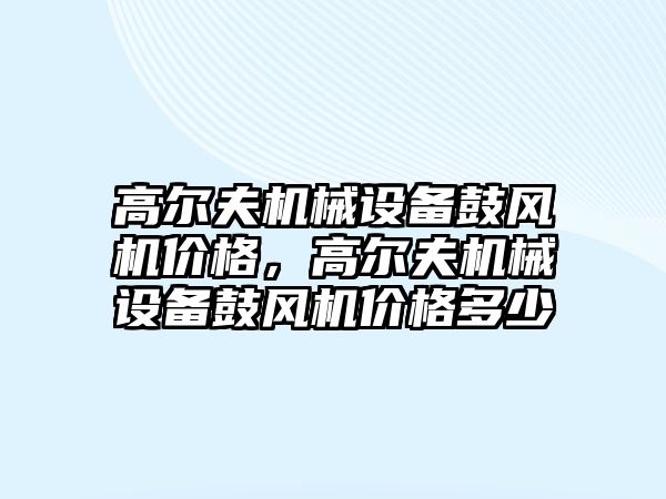 高爾夫機械設(shè)備鼓風機價格，高爾夫機械設(shè)備鼓風機價格多少