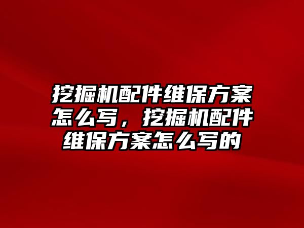 挖掘機配件維保方案怎么寫，挖掘機配件維保方案怎么寫的