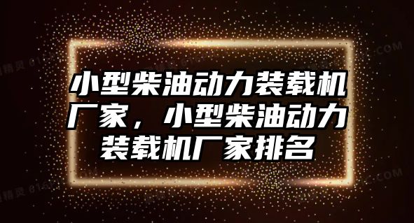 小型柴油動力裝載機廠家，小型柴油動力裝載機廠家排名